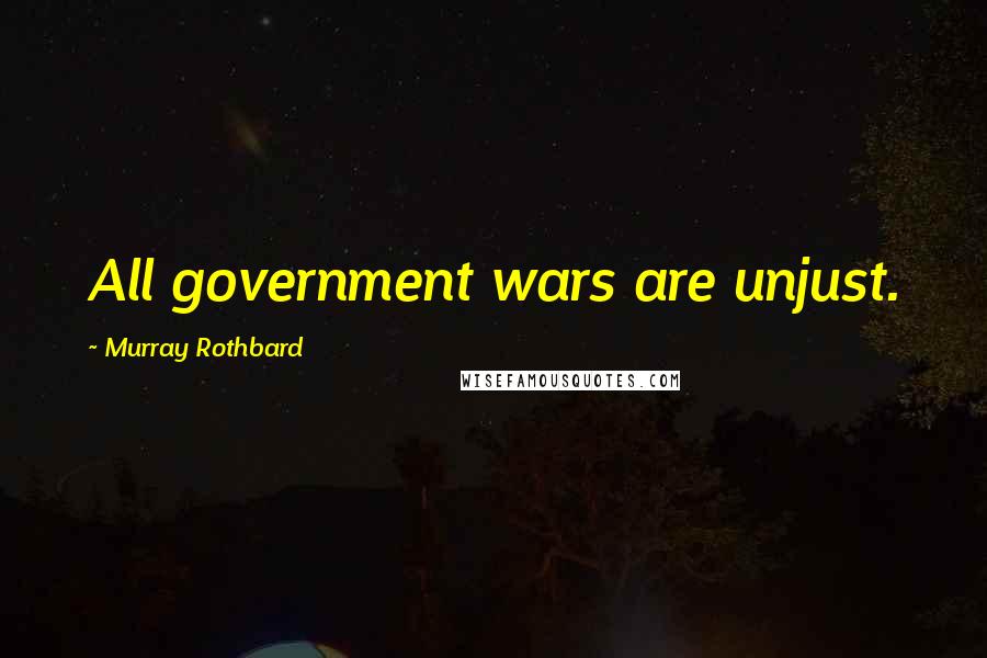 Murray Rothbard Quotes: All government wars are unjust.