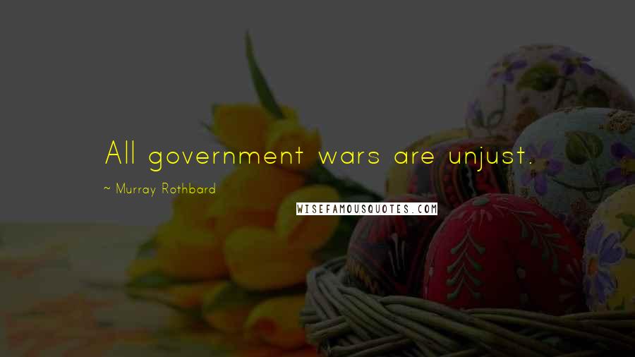 Murray Rothbard Quotes: All government wars are unjust.