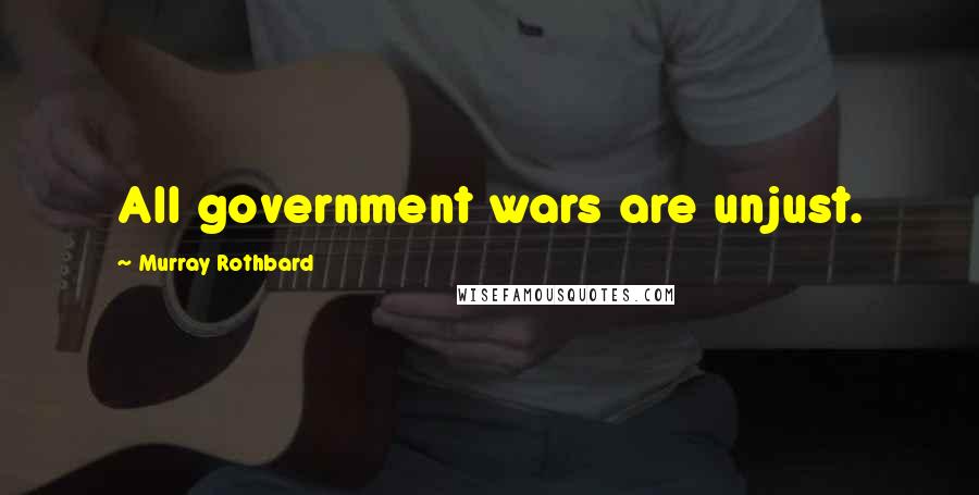 Murray Rothbard Quotes: All government wars are unjust.