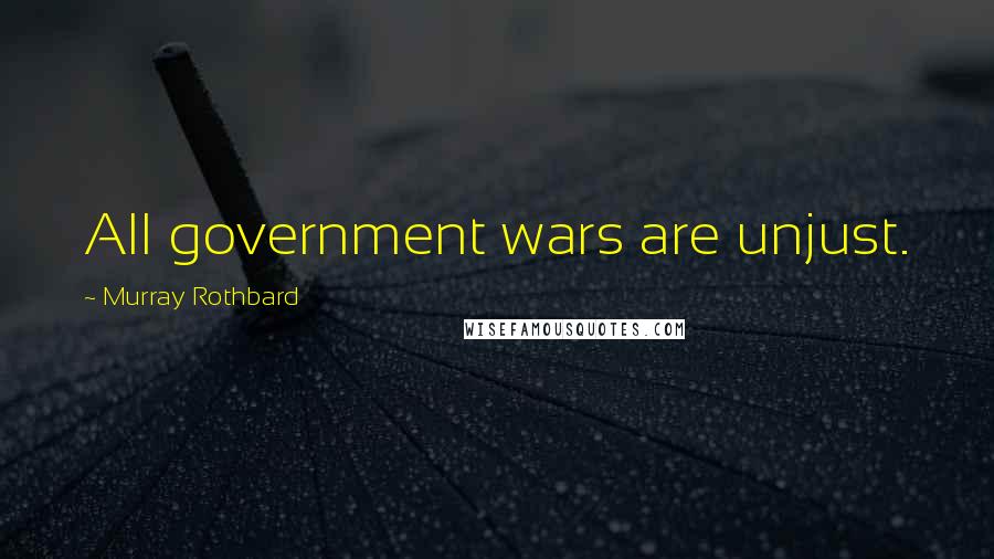 Murray Rothbard Quotes: All government wars are unjust.