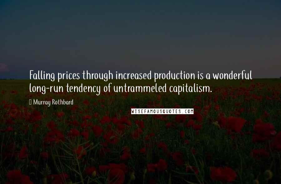 Murray Rothbard Quotes: Falling prices through increased production is a wonderful long-run tendency of untrammeled capitalism.