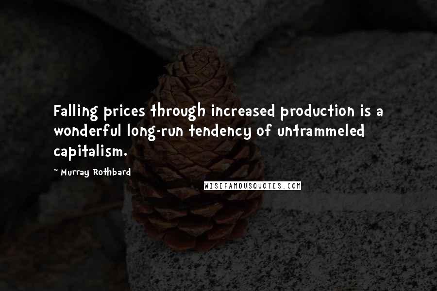 Murray Rothbard Quotes: Falling prices through increased production is a wonderful long-run tendency of untrammeled capitalism.