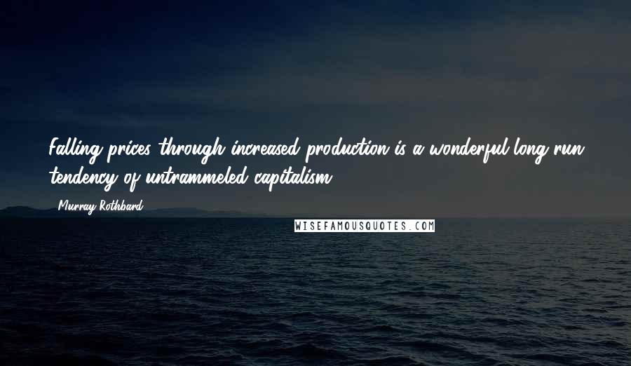 Murray Rothbard Quotes: Falling prices through increased production is a wonderful long-run tendency of untrammeled capitalism.