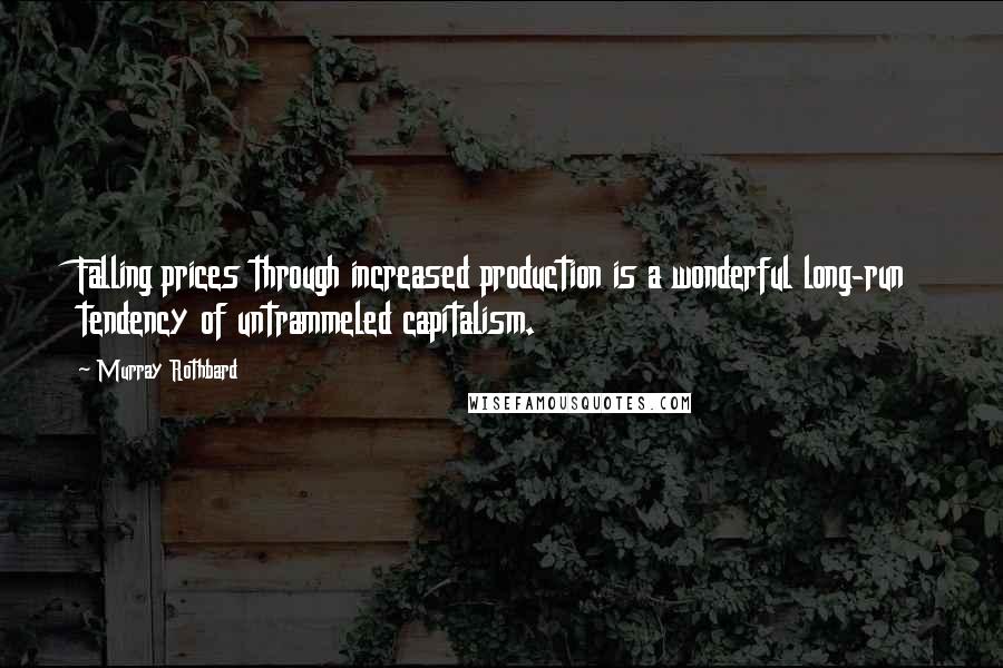 Murray Rothbard Quotes: Falling prices through increased production is a wonderful long-run tendency of untrammeled capitalism.