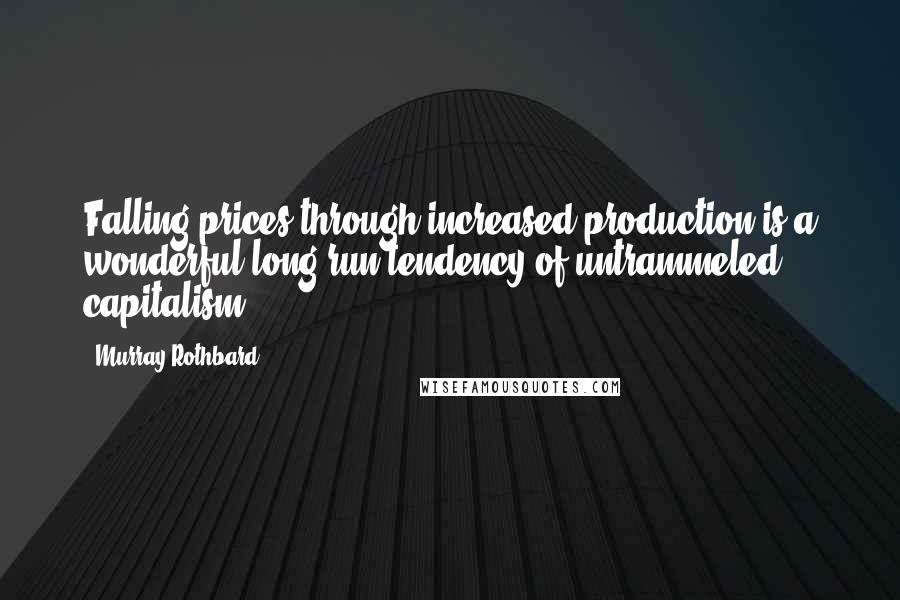 Murray Rothbard Quotes: Falling prices through increased production is a wonderful long-run tendency of untrammeled capitalism.