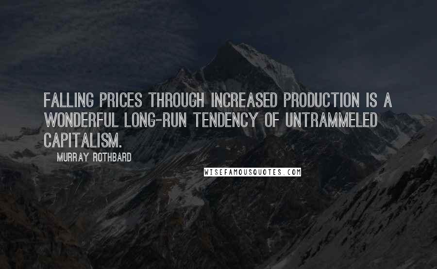 Murray Rothbard Quotes: Falling prices through increased production is a wonderful long-run tendency of untrammeled capitalism.