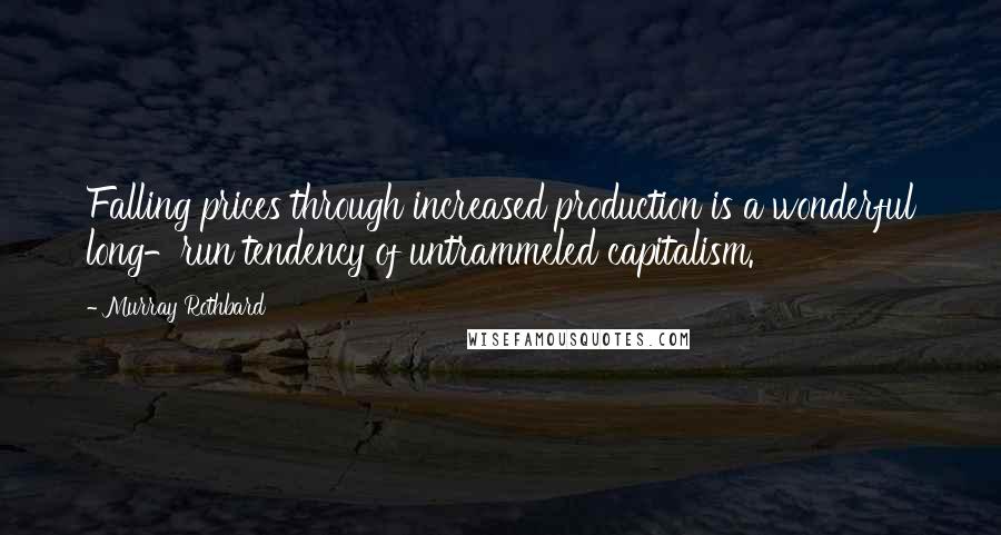 Murray Rothbard Quotes: Falling prices through increased production is a wonderful long-run tendency of untrammeled capitalism.
