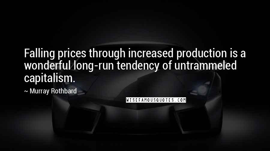 Murray Rothbard Quotes: Falling prices through increased production is a wonderful long-run tendency of untrammeled capitalism.