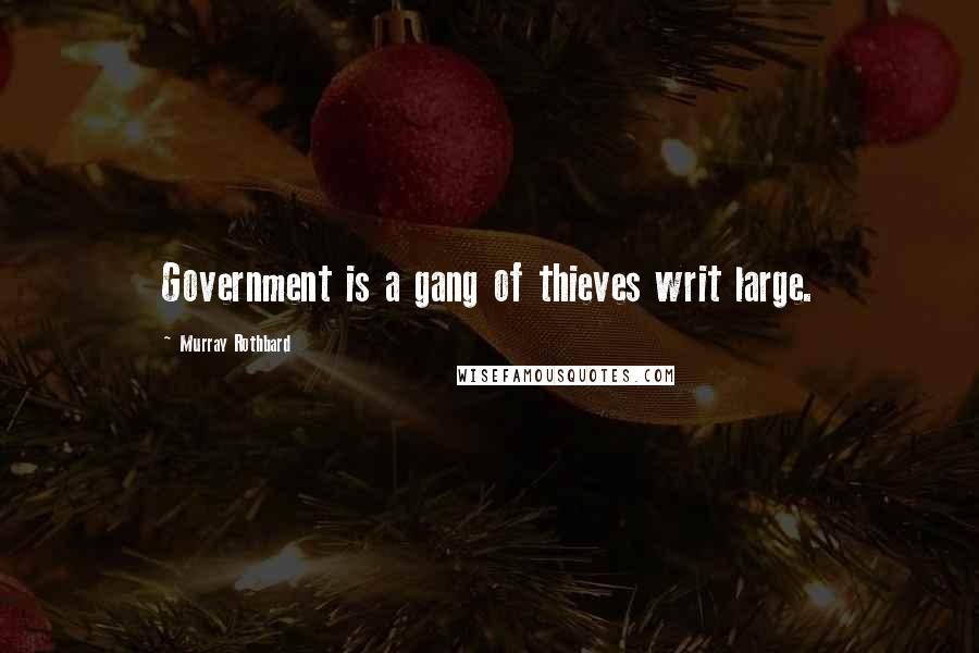 Murray Rothbard Quotes: Government is a gang of thieves writ large.