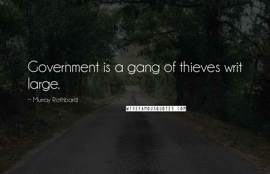 Murray Rothbard Quotes: Government is a gang of thieves writ large.