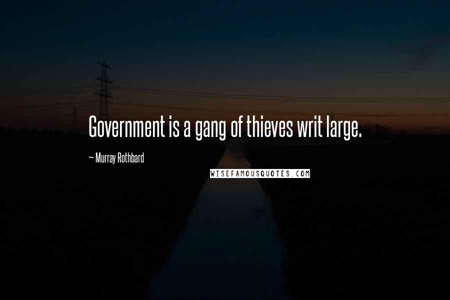 Murray Rothbard Quotes: Government is a gang of thieves writ large.