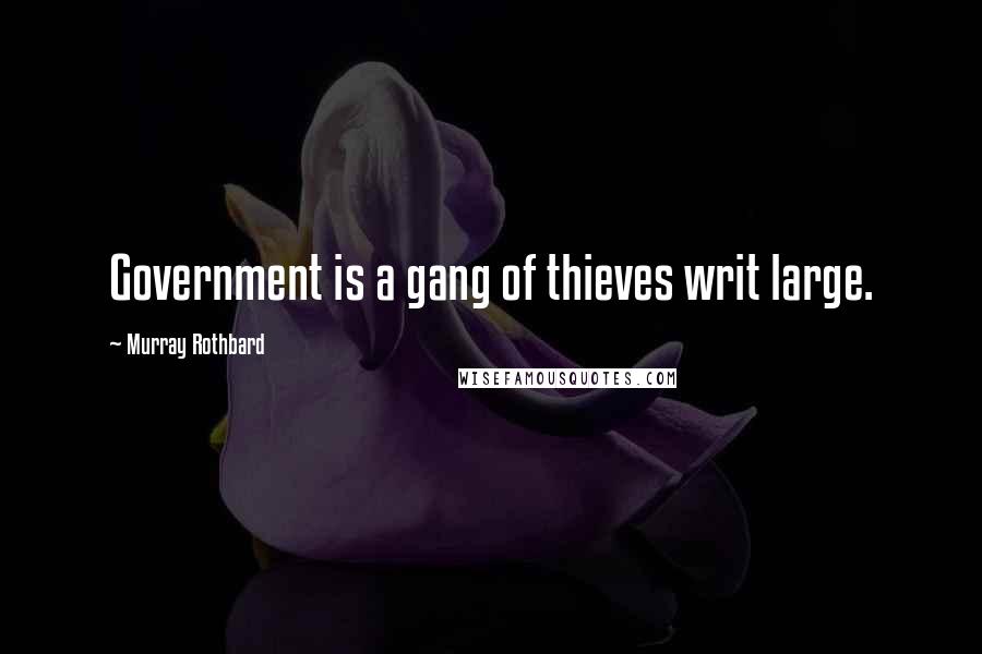 Murray Rothbard Quotes: Government is a gang of thieves writ large.