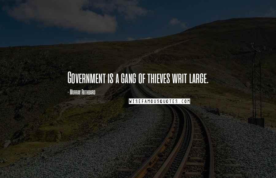 Murray Rothbard Quotes: Government is a gang of thieves writ large.