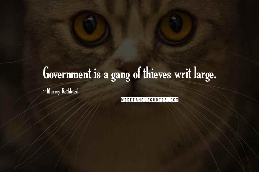 Murray Rothbard Quotes: Government is a gang of thieves writ large.