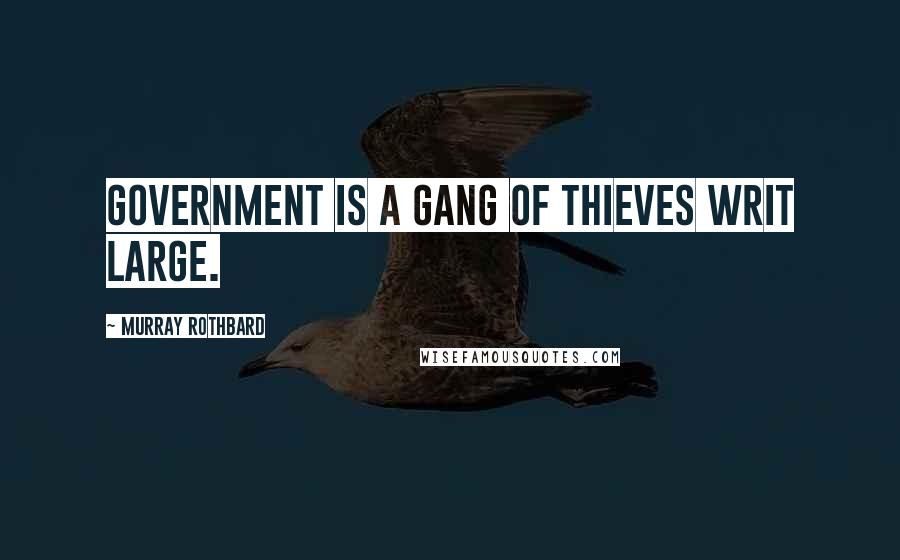 Murray Rothbard Quotes: Government is a gang of thieves writ large.