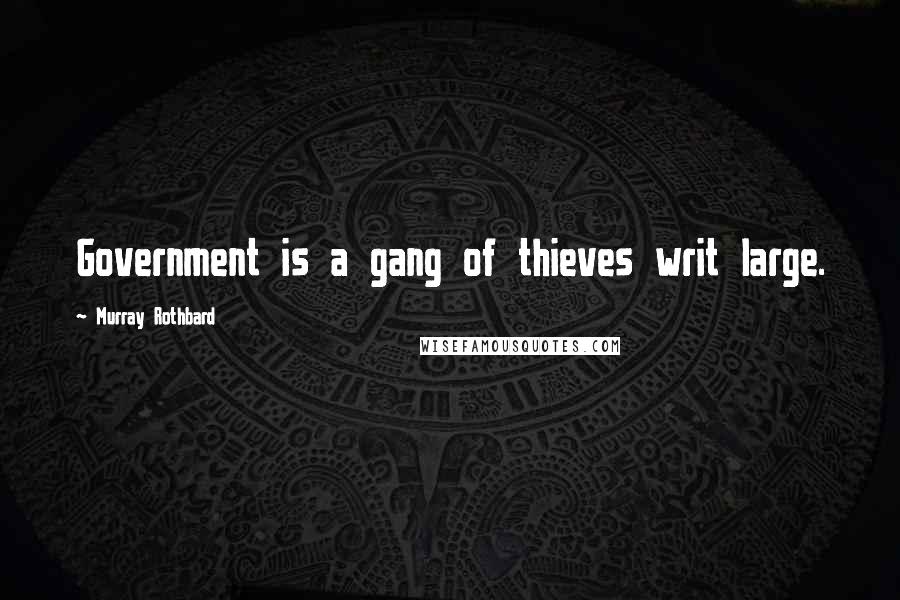 Murray Rothbard Quotes: Government is a gang of thieves writ large.