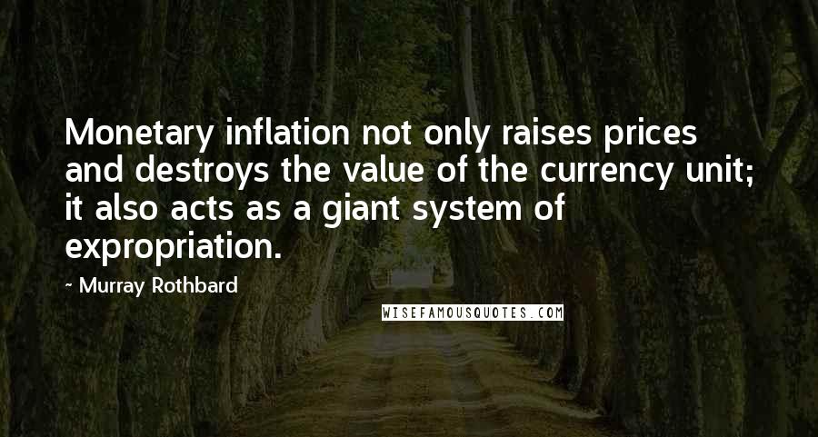 Murray Rothbard Quotes: Monetary inflation not only raises prices and destroys the value of the currency unit; it also acts as a giant system of expropriation.