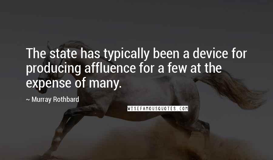 Murray Rothbard Quotes: The state has typically been a device for producing affluence for a few at the expense of many.