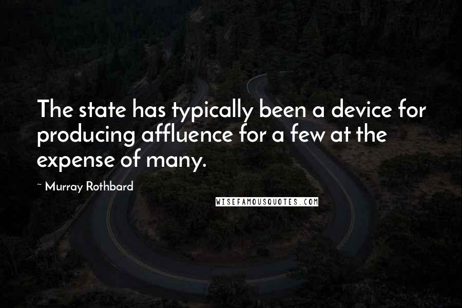 Murray Rothbard Quotes: The state has typically been a device for producing affluence for a few at the expense of many.