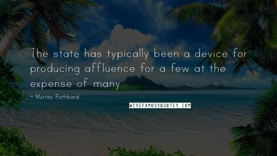 Murray Rothbard Quotes: The state has typically been a device for producing affluence for a few at the expense of many.
