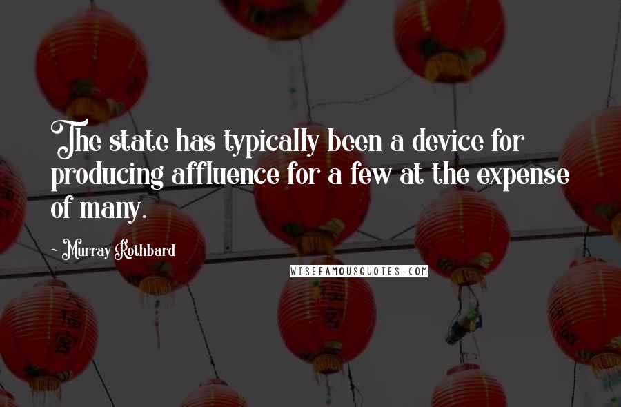 Murray Rothbard Quotes: The state has typically been a device for producing affluence for a few at the expense of many.