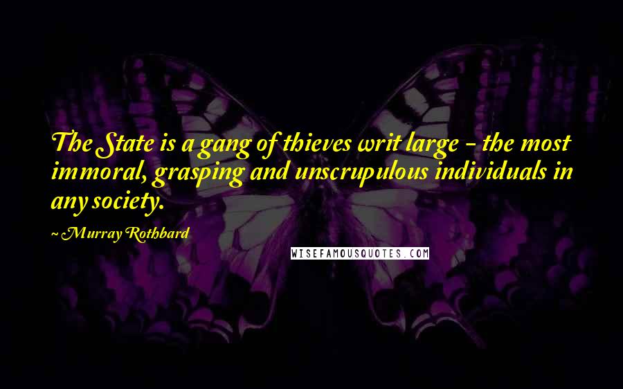Murray Rothbard Quotes: The State is a gang of thieves writ large - the most immoral, grasping and unscrupulous individuals in any society.