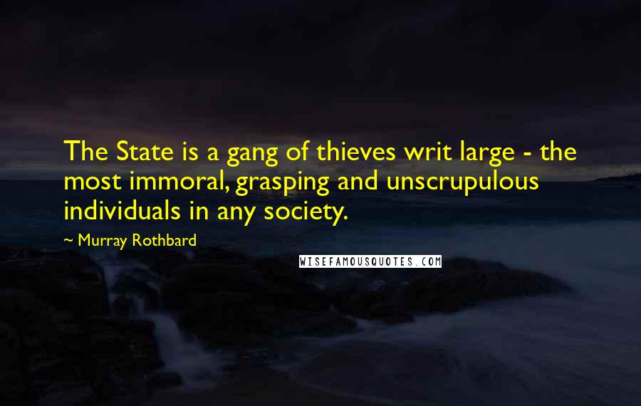 Murray Rothbard Quotes: The State is a gang of thieves writ large - the most immoral, grasping and unscrupulous individuals in any society.
