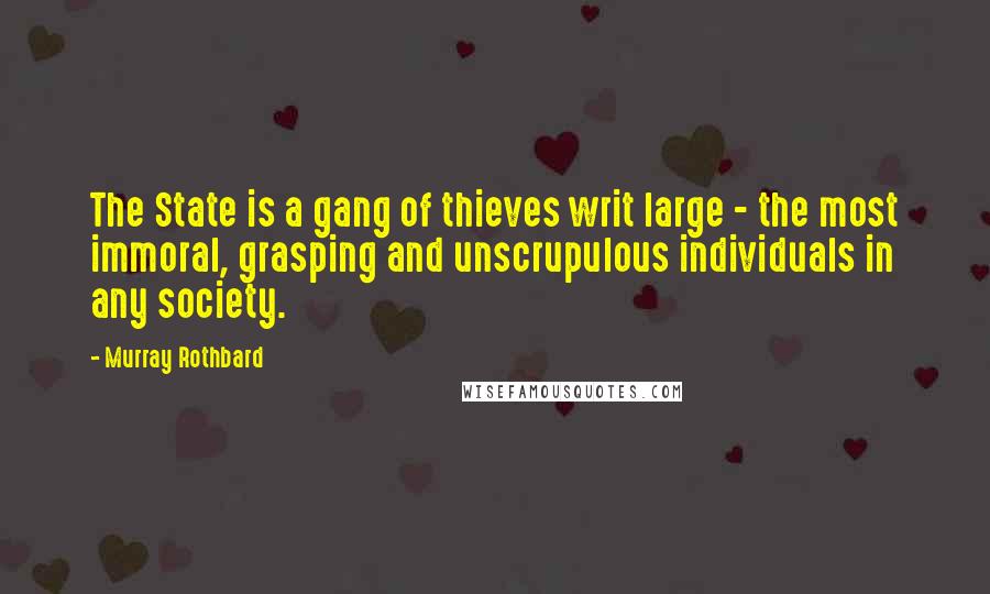 Murray Rothbard Quotes: The State is a gang of thieves writ large - the most immoral, grasping and unscrupulous individuals in any society.