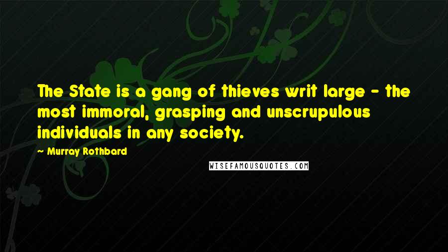 Murray Rothbard Quotes: The State is a gang of thieves writ large - the most immoral, grasping and unscrupulous individuals in any society.
