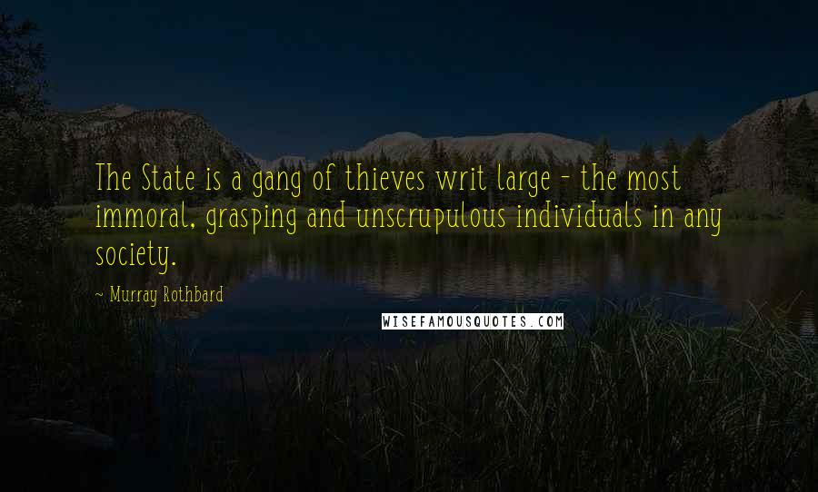 Murray Rothbard Quotes: The State is a gang of thieves writ large - the most immoral, grasping and unscrupulous individuals in any society.