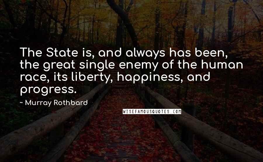 Murray Rothbard Quotes: The State is, and always has been, the great single enemy of the human race, its liberty, happiness, and progress.