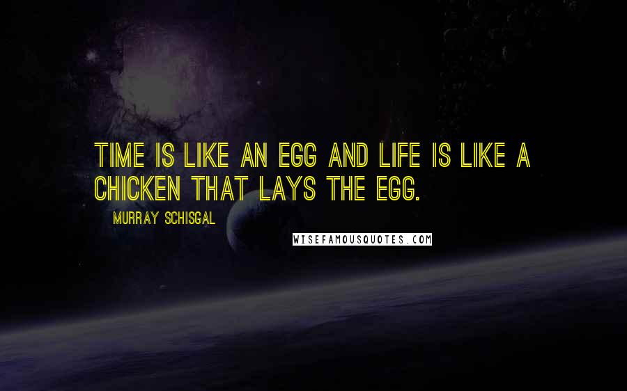 Murray Schisgal Quotes: Time is like an egg and life is like a chicken that lays the egg.