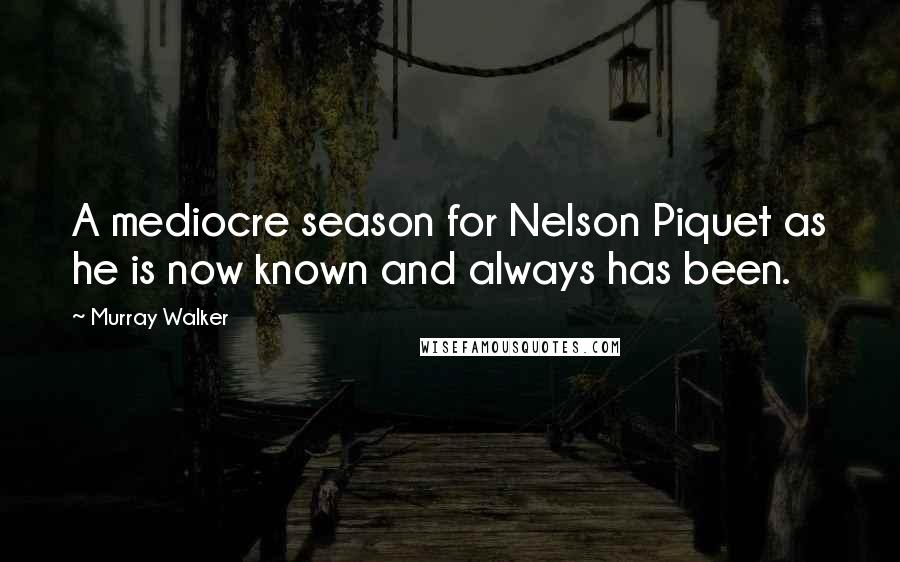 Murray Walker Quotes: A mediocre season for Nelson Piquet as he is now known and always has been.