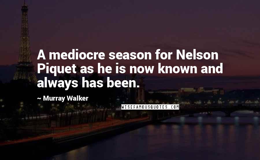 Murray Walker Quotes: A mediocre season for Nelson Piquet as he is now known and always has been.