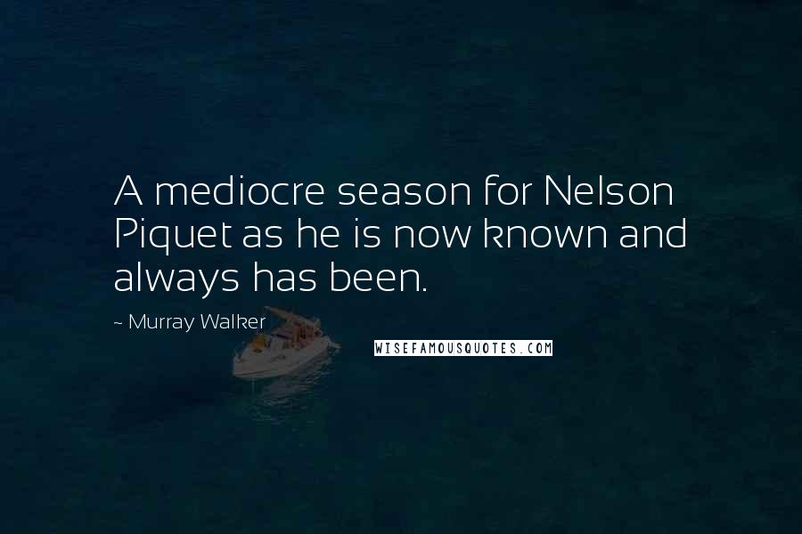 Murray Walker Quotes: A mediocre season for Nelson Piquet as he is now known and always has been.