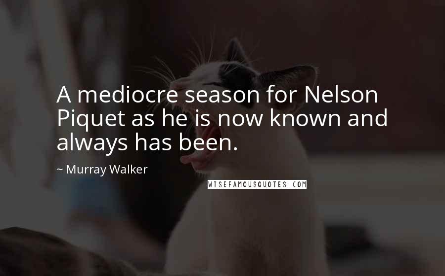 Murray Walker Quotes: A mediocre season for Nelson Piquet as he is now known and always has been.