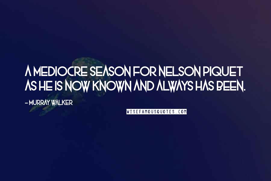 Murray Walker Quotes: A mediocre season for Nelson Piquet as he is now known and always has been.