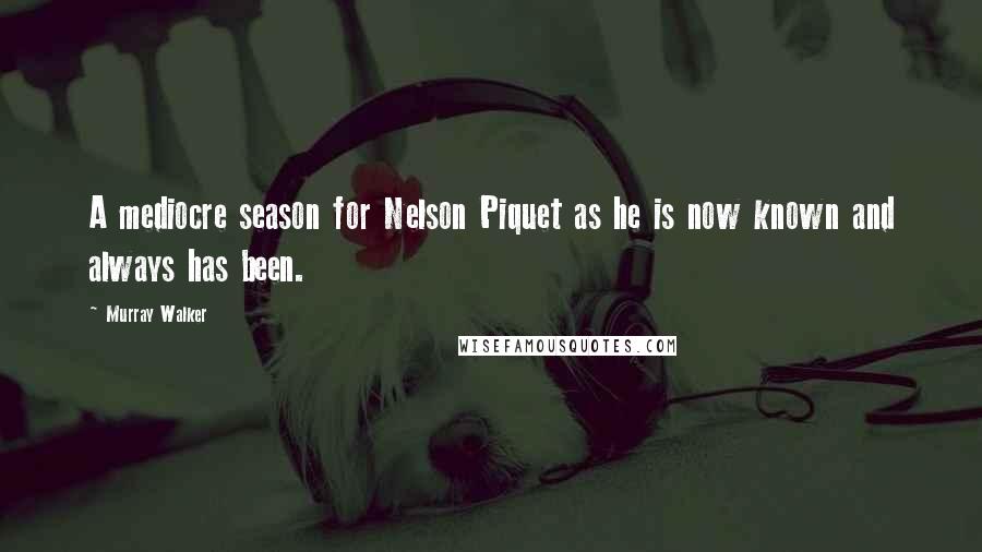 Murray Walker Quotes: A mediocre season for Nelson Piquet as he is now known and always has been.