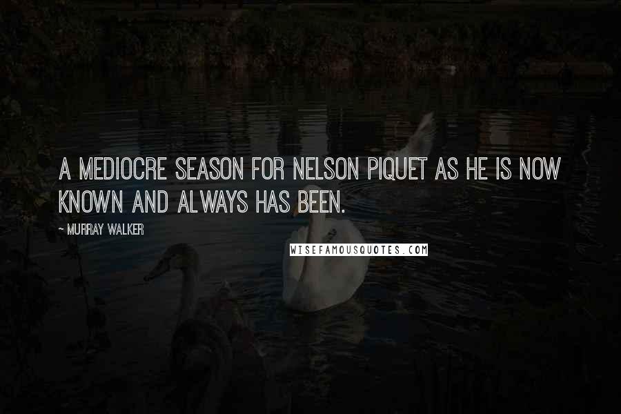 Murray Walker Quotes: A mediocre season for Nelson Piquet as he is now known and always has been.