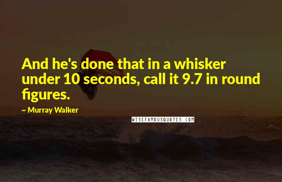 Murray Walker Quotes: And he's done that in a whisker under 10 seconds, call it 9.7 in round figures.