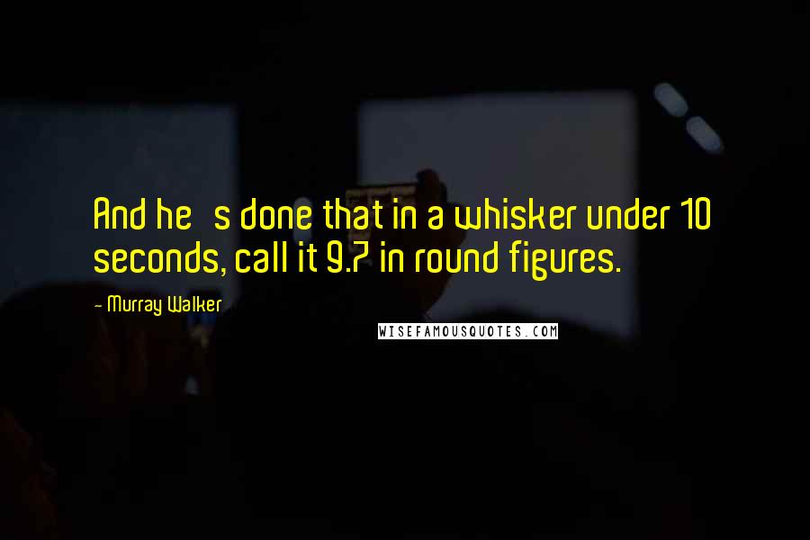 Murray Walker Quotes: And he's done that in a whisker under 10 seconds, call it 9.7 in round figures.