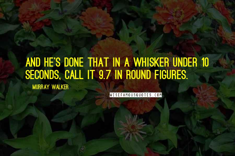 Murray Walker Quotes: And he's done that in a whisker under 10 seconds, call it 9.7 in round figures.