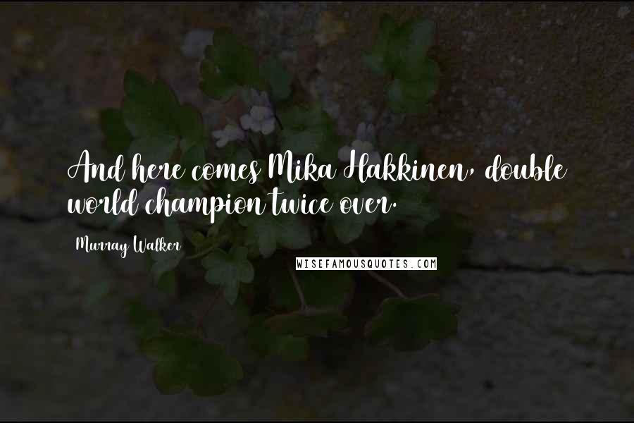 Murray Walker Quotes: And here comes Mika Hakkinen, double world champion twice over.