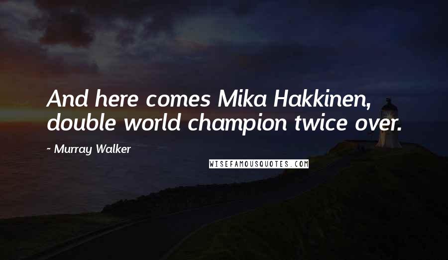 Murray Walker Quotes: And here comes Mika Hakkinen, double world champion twice over.
