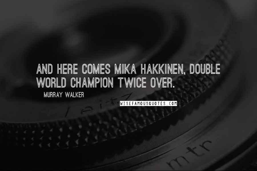 Murray Walker Quotes: And here comes Mika Hakkinen, double world champion twice over.