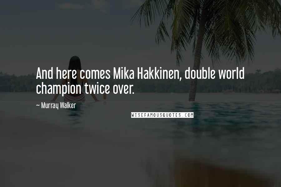 Murray Walker Quotes: And here comes Mika Hakkinen, double world champion twice over.
