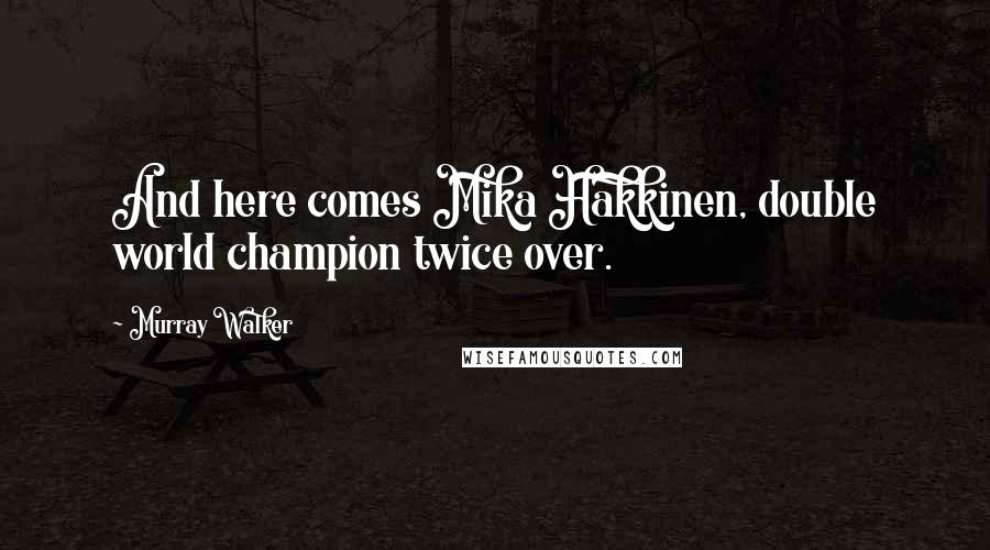 Murray Walker Quotes: And here comes Mika Hakkinen, double world champion twice over.