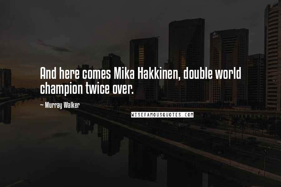 Murray Walker Quotes: And here comes Mika Hakkinen, double world champion twice over.