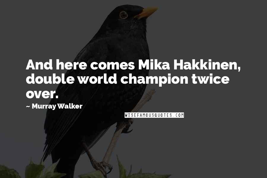 Murray Walker Quotes: And here comes Mika Hakkinen, double world champion twice over.