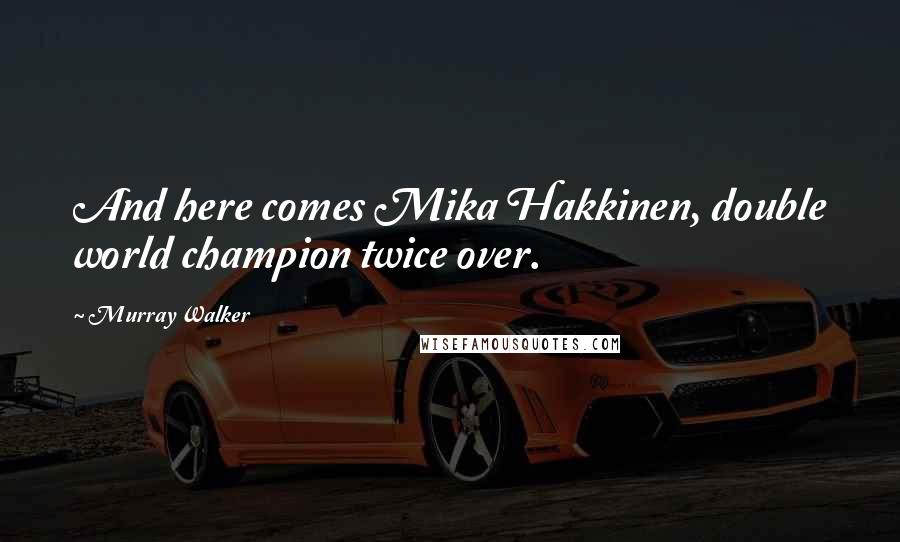 Murray Walker Quotes: And here comes Mika Hakkinen, double world champion twice over.